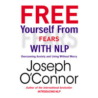 Free Yourself From Fears with NLP: Overcoming Anxiety and Living Without Worry - Joseph O'Connor