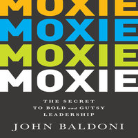Moxie: The Secret to Bold and Gutsy Leadership - John Baldoni