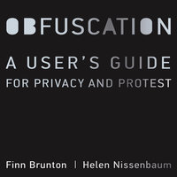 Obfuscation: A User's Guide for Privacy and Protest - Finn Brunton, Helen Nissenbaum