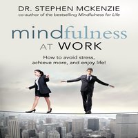 Mindfulness at Work: How to Avoid Stress, Achieve More, and Enjoy Life! - Stephen McKenzie