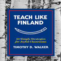 Teach Like Finland: 33 Simple Strategies for Joyful Classrooms - Timothy D. Walker
