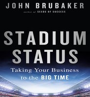 Stadium Status: Taking Your Business to the Big Time - John K. Brubaker
