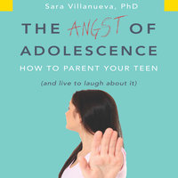 The Angst Adolescence: How to Parent Your Teen and Live to Laugh About It - Sara Villanueva