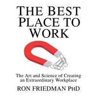 The Best Place to Work: The Art and Science of Creating an Extraordinary Workplace - Ron Friedman