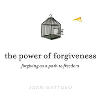The Power of Forgiveness: Forgiving as a Path to Freedom - Joan Gattusa