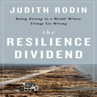 The Resilience Dividend: Being Strong in a World Where Things Go Wrong - Judith Rodin