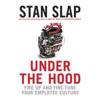 Under the Hood: Fire Up and Fine-Tune Your Employee Culture - Stan Slap
