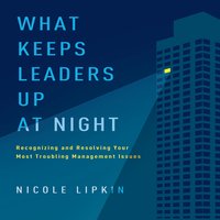 What Keeps Leaders Up at Night: Recognizing and Resolving Your Most Troubling Management Issues - Nicole Lipkin