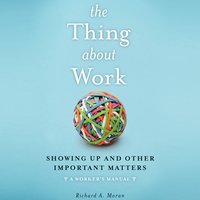 The Thing About Work: Showing Up and Other Important Matters [A Worker's Manual] - Richard A. Moran