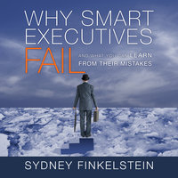 Why Smart Executives Fail: And What You Can Learn from Their Mistakes - Sydney Finkelstein