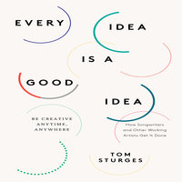 Every Idea is a Good Idea: Be Creative Anytime, Anywhere - Tom Sturges