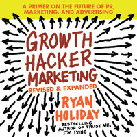 Growth Hacker Marketing: A Primer on the Future of PR, Marketing, and Advertising: Revised and Expanded - Ryan Holiday