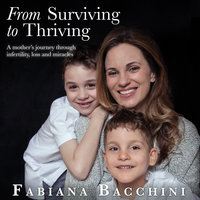 From Surviving to Thriving: A Mother's Journey Through Infertility, Loss and Miracles - Fabiana Bacchini