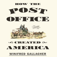 How the Post Office Created America: A History - Winifred Gallagher
