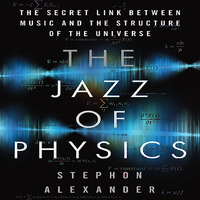 The Jazz of Physics: The Secret Link Between Music and the Structure of the Universe - Stephon Alexander