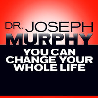 You Can Change Your Whole Life - Joseph Murphy, Dr. Joseph Murphy