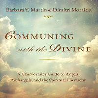 Communing With the Divine: A Clairvoyant's Guide to Angels, Archangels, and the Spiritual Hierarchy - Barbara Y. Martin, Dimitir Moraitis