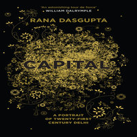 Capital: The Eruption of Delhi - Rana Dasgupta