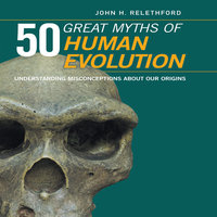 50 Great Myths Human Evolution: Understanding Misconceptions about Our Origins - John H. Relethford