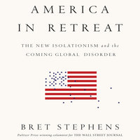 America in Retreat: The New Isolationism and the Coming Global Disorder - Bret Stephens