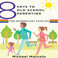 8 Keys to Old School Parenting for Modern-Day Families - Michael Mascolo