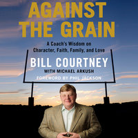 Against the Grain: A Coach's Wisdom on Character, Faith, Family, and Love - Bill Courtney