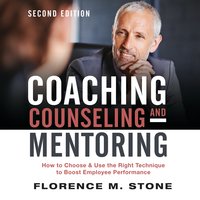Coaching, Counseling & Mentoring Second Edition: How to Choose & Use the Right Technique to Boost Employee Performance - Florence M. Stone