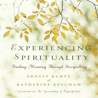 Experiencing Spirituality: Finding Meaning Through Storytelling - Katherine Ketcham, Ernest Kurtz