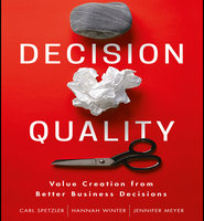 Decision Quality: Value Creation from Better Business Decisions - Jennifer Meyer, Carl Spetzler, Hannah Winter