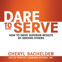 Dare to Serve: How to Drive Superior Results by Serving Others - Cheryl A. Bachelder