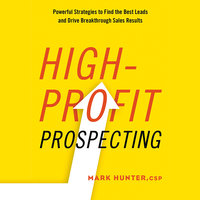 High-Profit Prospecting: Powerful Strategies to Find the Best Leads and Drive Breakthrough Sales Results - Mark Hunter