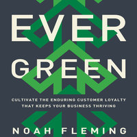 Evergreen: Cultivate the Enduring Customer Loyalty That Keeps Your Business Thriving - Noah Fleming