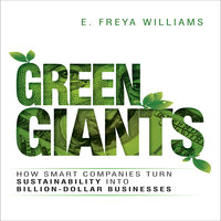 Green Giants: How Smart Companies Turn Sustainability into Billion-Dollar Businesses - E. Freya Williams