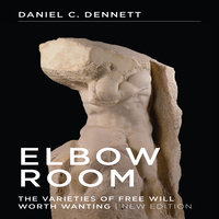 Elbow Room: The Varieties of Free Will Worth Wanting - Daniel C. Dennett