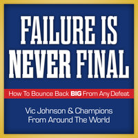 Failure is Never Final: How to Bounce Back Big From Any Defeat - Vic Johnson, Champions from Around the World