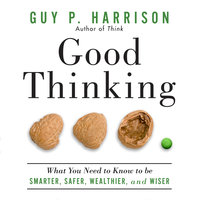 Good Thinking: What You Need to Know to Be Smarter, Safer, Wealthier, And Wiser - Guy P. Harrison