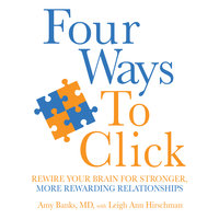 Four Ways to Click: Rewire Your Brain for Stronger, More Rewarding Relationships - Amy Banks