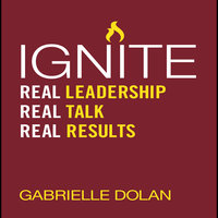 Ignite: Real Leadership, Real Talk, Real Results - Gabrielle Dolan