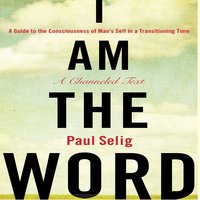 I Am The Word: A Guide to the Consciousness of Man's Self in a Transitioning Time - Paul Selig