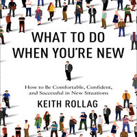 What to Do When You're New: How to Be Comfortable, Confident, and Successful in New Situations - Keith Rollag