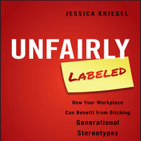 Unfairly Labeled: How Your Workplace Can Benefit From Ditching Generational Stereotypes - Jessica Kriegel