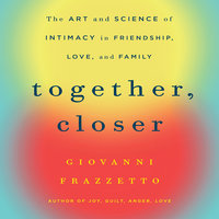 Together, Closer: The Art and Science of Intimacy in Friendship, Love, and Family - Giovanni Frazzetto