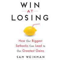 Win at Losing: How Our Biggest Setbacks Can Lead to Our Greatest Gains - Sam Weinman