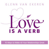Love is a Verb: 10 Ways to Make All Your Relationships Great - Glenn Van Ekeren