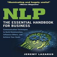 NLP:The Essential Handbook for Business: The Essential Handbook for Business: Communication Techniques to Build Relationships, Influence Others, and Achieve Your Goals - Jeremy Lazarus
