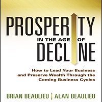 Prosperity in The Age of Decline: How to Lead Your Business and Preserve Wealth Through the Coming Business Cycles - Alan Beaulieu, Brian Beaulieu