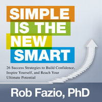 Simple is the New Smart: 26 Success Strategies to Build Confidence, Inspire Yourself, and Reach Your Ultimate Potential - Rob Fazio