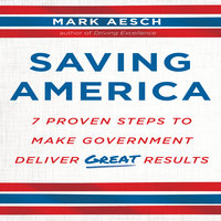 Saving America: Seven Proven Steps to Making Government Deliver Great Results - Mark Aesch