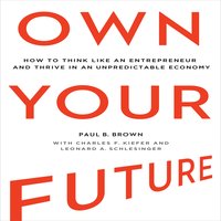 Own Your Future: How to Think Like an Entrepreneur and Thrive in an Unpredictable Economy - Paul B. Brown