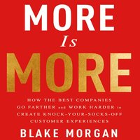 More is More: How the Best Companies Go Farther and Work Harder to Create Knock-Your-Socks-Off Customer Experiences - Blake Morgan